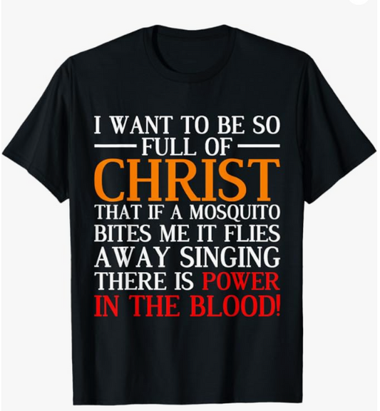 I Want To Be So Full Of Christ Power in The Blood T-Shirts