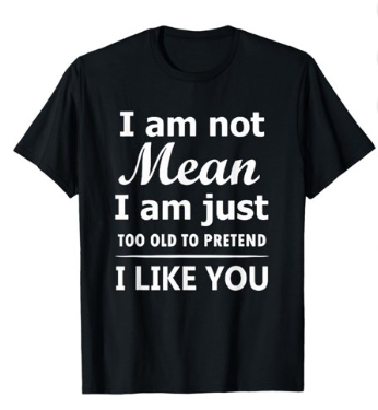 I Am Not Mean I Am Just Too Old To Pretend I Like You Black T-Shirt